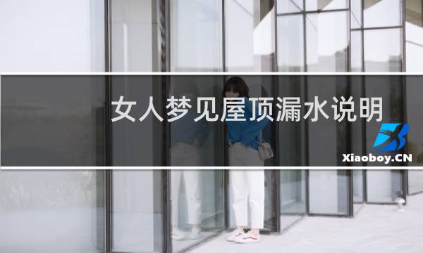 女人梦见屋顶漏水说明了什么？图片