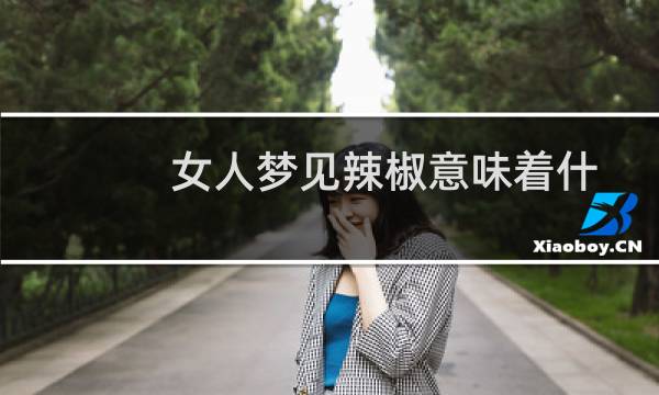 女人梦见辣椒意味着什么？