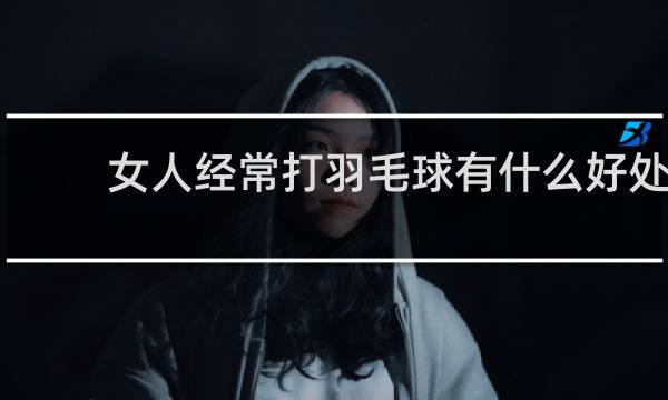 女人经常打羽毛球有什么好处