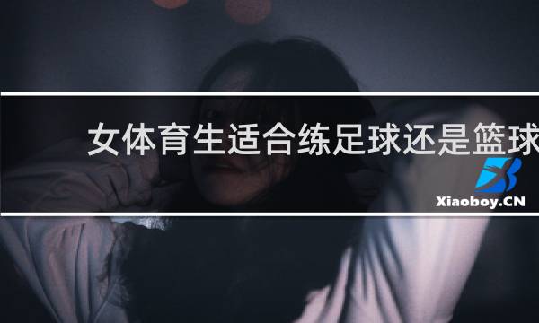女体育生适合练足球还是篮球