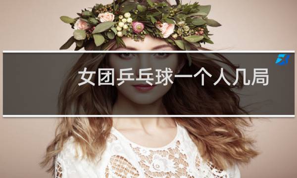 女团乒乓球一个人几局