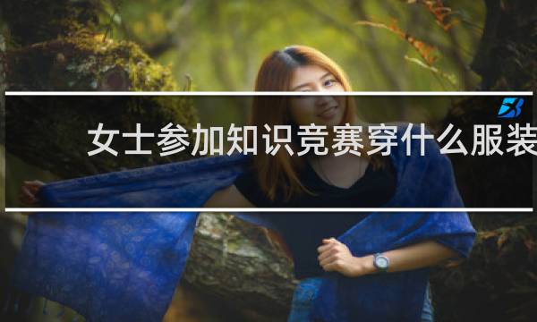 女士参加知识竞赛穿什么服装