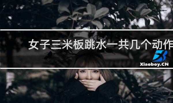 女子三米板跳水一共几个动作