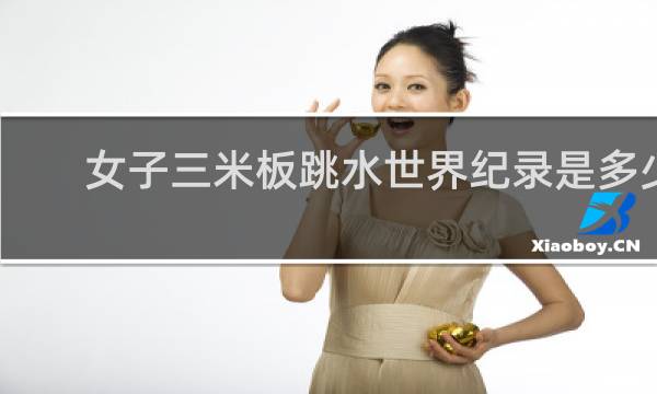 女子三米板跳水世界纪录是多少