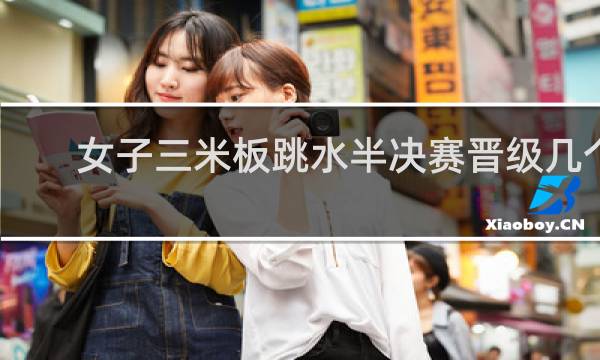女子三米板跳水半决赛晋级几个人