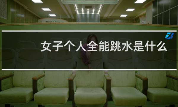 女子个人全能跳水是什么