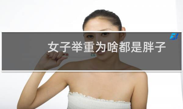 女子举重为啥都是胖子