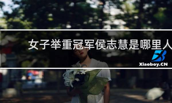 女子举重冠军侯志慧是哪里人