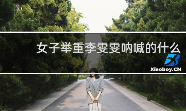 女子举重李雯雯呐喊的什么