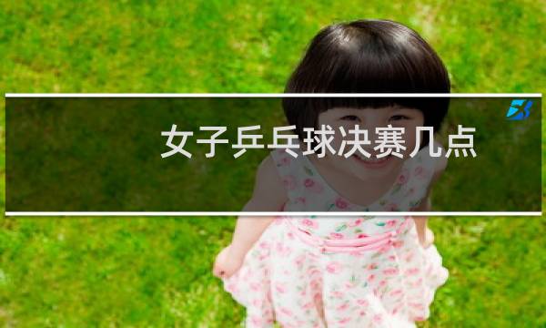 女子乒乓球决赛几点