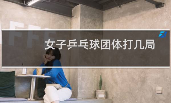 女子乒乓球团体打几局