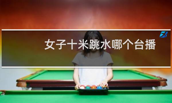 女子十米跳水哪个台播