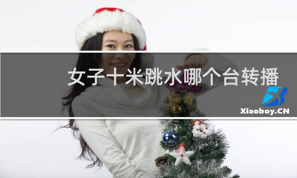 女子十米跳水哪个台转播
