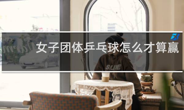 女子团体乒乓球怎么才算赢