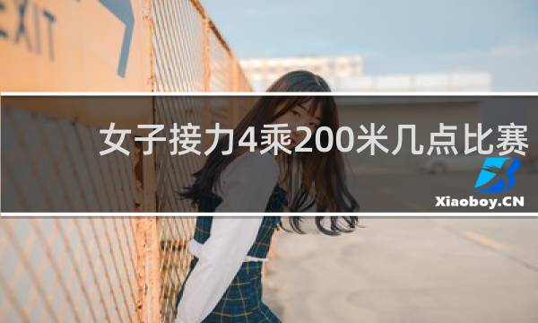 女子接力4乘200米几点比赛