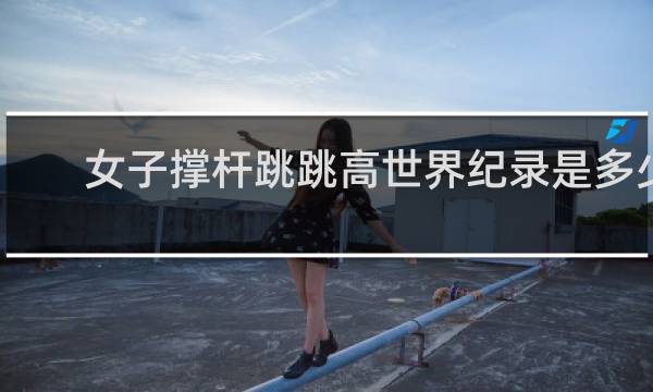 女子撑杆跳跳高世界纪录是多少