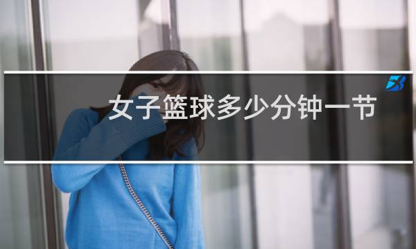 女子篮球多少分钟一节