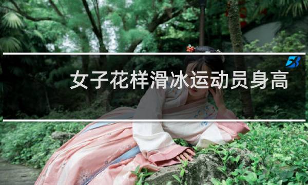 女子花样滑冰运动员身高图片