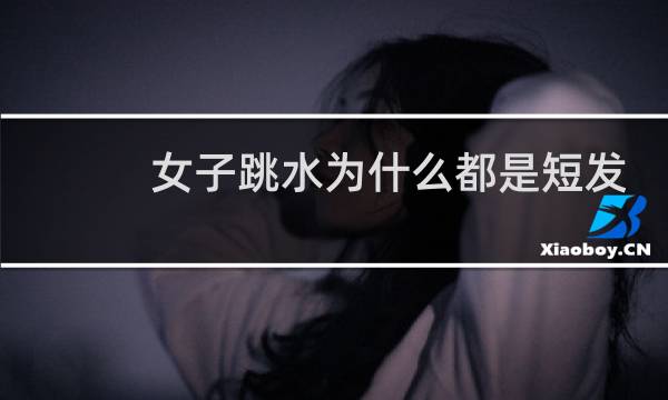 女子跳水为什么都是短发