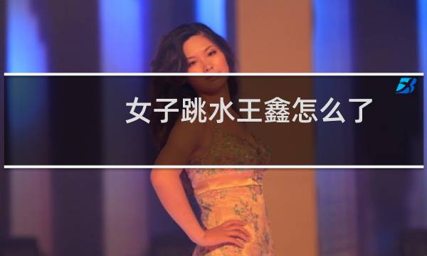 女子跳水王鑫怎么了