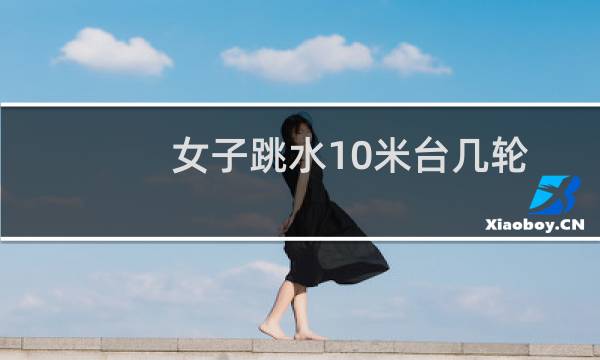 女子跳水10米台几轮