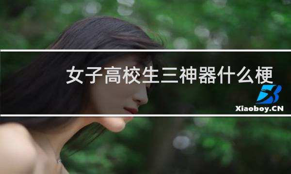 女子高校生三神器什么梗