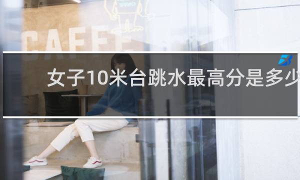 女子10米台跳水最高分是多少