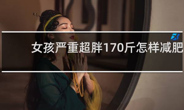 女孩严重超胖170斤怎样减肥
