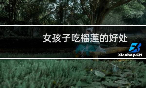 女孩子吃榴莲的好处（女生吃榴莲的好处）图片