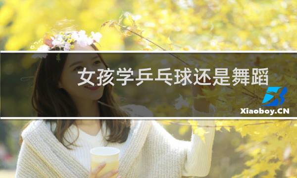 女孩学乒乓球还是舞蹈