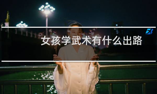 女孩学武术有什么出路