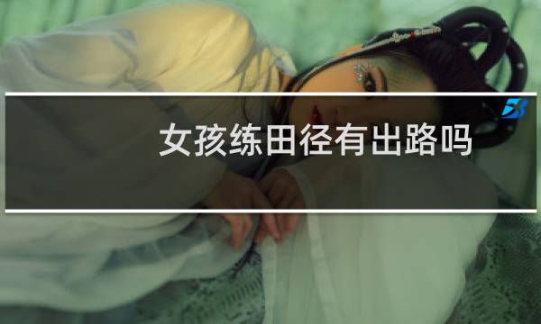 女孩练田径有出路吗