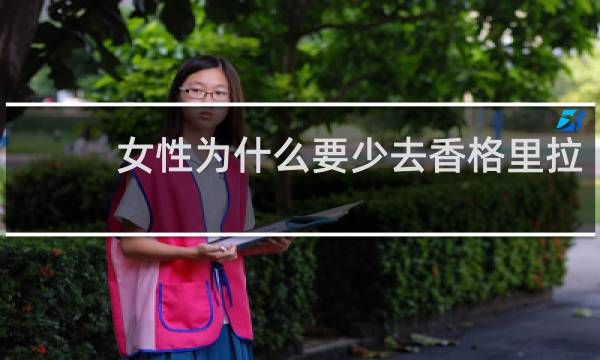 女性为什么要少去香格里拉