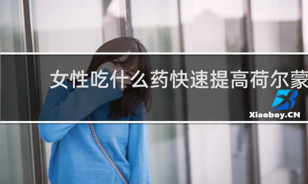 女性吃什么药快速提高荷尔蒙