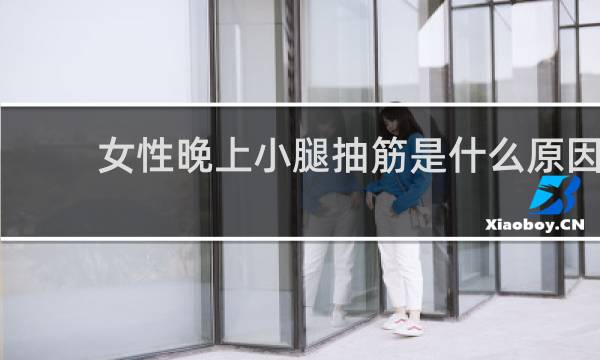 女性晚上小腿抽筋是什么原因