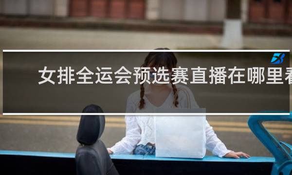 女排全运会预选赛直播在哪里看