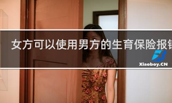 女方可以使用男方的生育保险报销吗