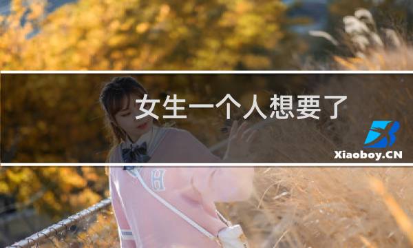 女生一个人想要了 该怎么解决