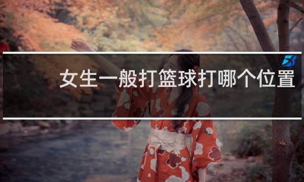 女生一般打篮球打哪个位置