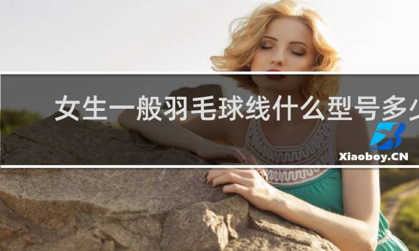 女生一般羽毛球线什么型号多少磅