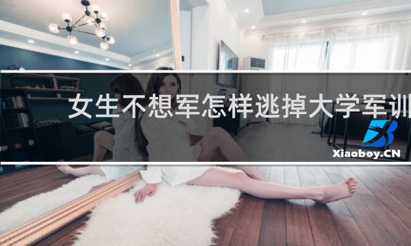 女生不想军怎样逃掉大学军训