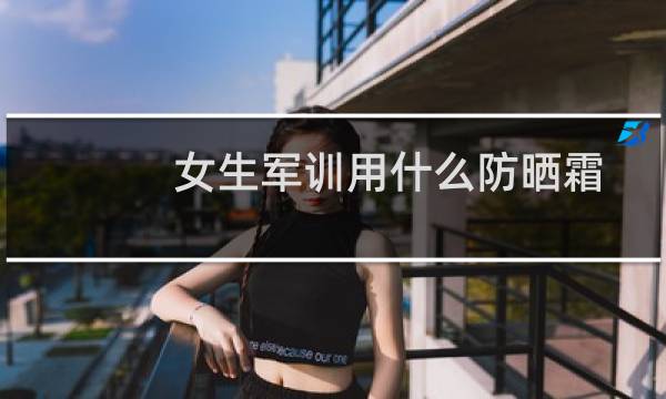 女生军训用什么防晒霜