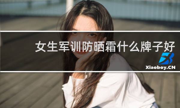 女生军训防晒霜什么牌子好