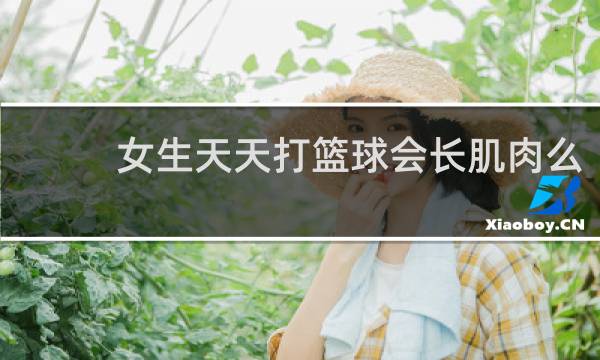 女生天天打篮球会长肌肉么