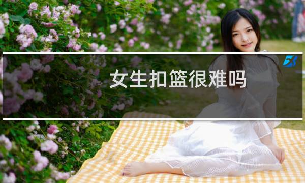 女生扣篮很难吗
