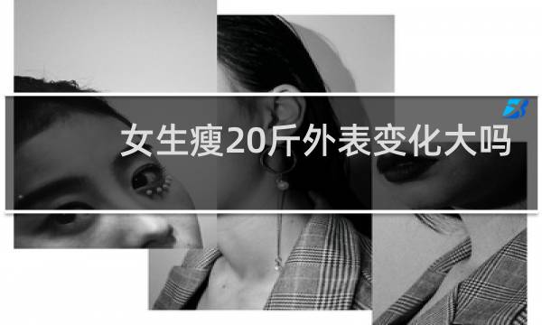 女生瘦20斤外表变化大吗