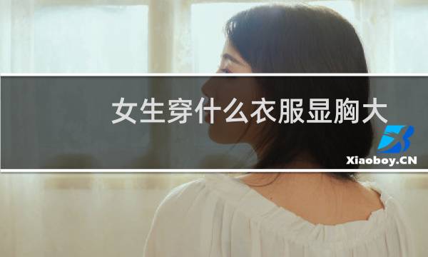 女生穿什么衣服显胸大