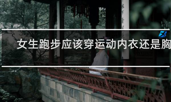 女生跑步应该穿运动内衣还是胸罩