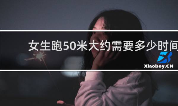 女生跑50米大约需要多少时间