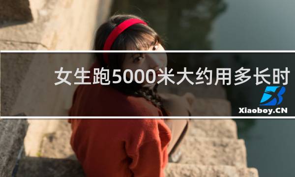 女生跑5000米大约用多长时间